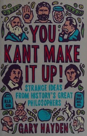 You Kant Make It Up Strange Ideas From Historys Great Philosophers Hayden
