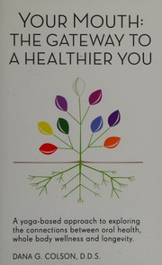 Your Mouth The Gateway To A Healthier You A Yogabased Approach To Exploring The Connections Between Oral Health Whole Body Wellness And Longevity Colson
