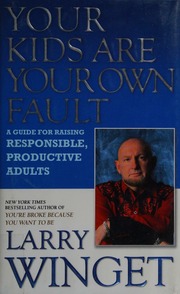 Your Kids Are Your Own Fault A Guide For Raising Responsible Productive Adults Winget