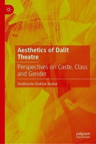 Aesthetics Of Dalit Theatre Perspectives On Caste Class And Gender Shubhendu Shekhar Naskar