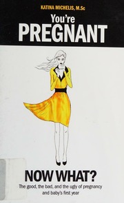 Youre Pregnant Now What The Good The Bad And The Ugly Of Pregnancy And Babys First Year Michelis