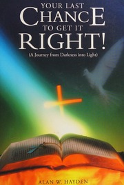 Your Last Chance To Get It Right A Journey From Darkness Into Light Alan W Hayden