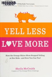 Yell Less Love More How The Orange Rhino Mom Stopped Yelling At Her Kidsand How You Can Too A 30day Guide That Includes 100 Alternatives To Yelling Simple Daily Steps To Follow Honest Stories To Inspire Mccraith