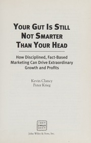 Your Gut Is Still Not Smarter Than Your Head How Disciplined Factbased Marketing Can Drive Extraordinary Growth And Profits Clancy