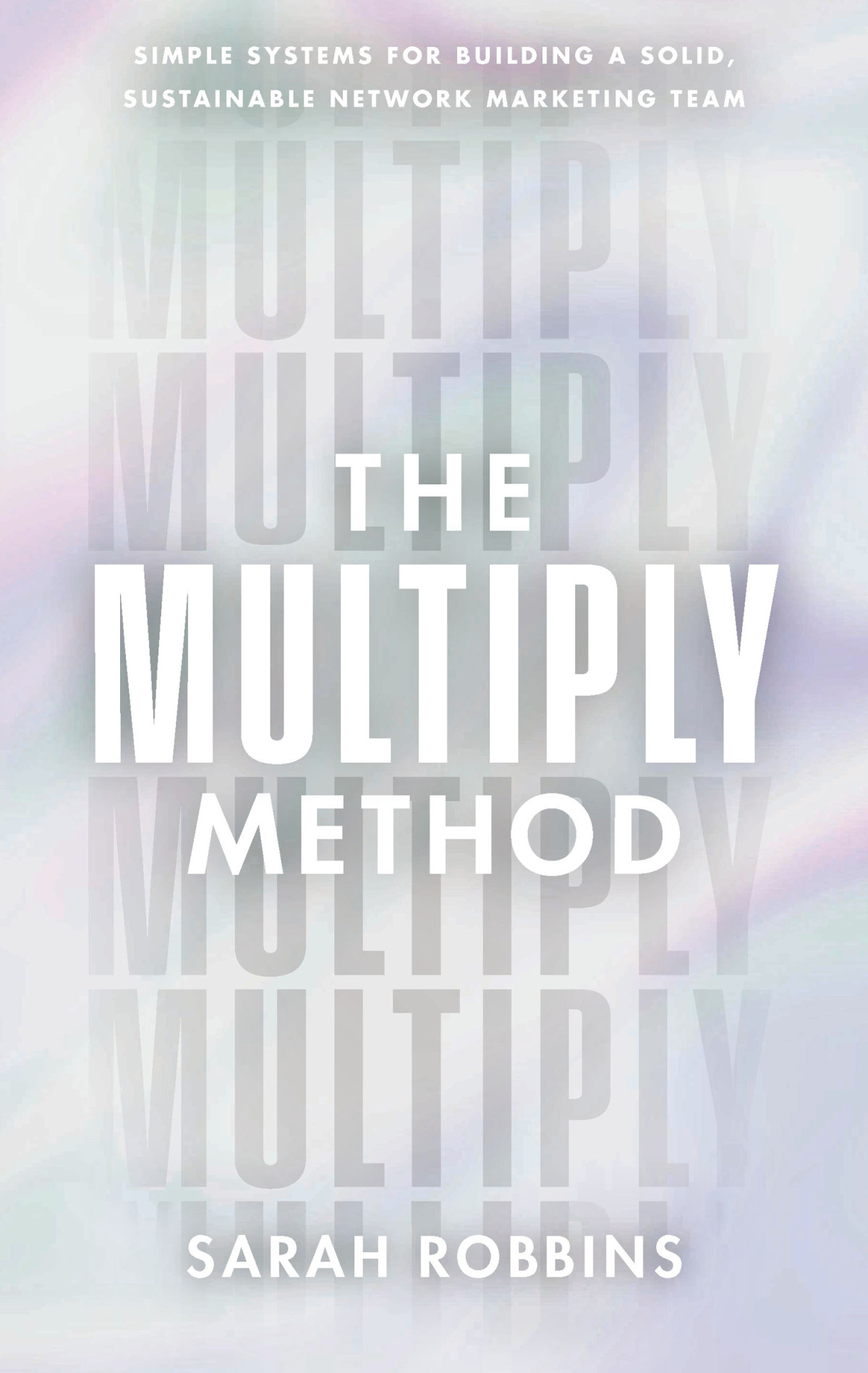 The Multiply Method Simple Systems For Building A Solid Sustainable Network Marketing Team 1st Edition Sarah Robbins