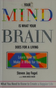 Your Mind Is What Your Brain Does For A Living Learn How To Make It Work For You Fogel