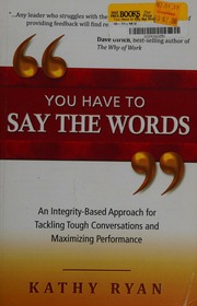 You Have To Say The Words An Integritybased Approach For Tackling Tough Conversations And Maximizing Performance Ryan