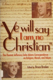 Ye Will Say I Am No Christian The Thomas Jeffersonjohn Adams Correspondence On Religion Morals And Values Jefferson