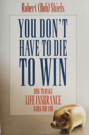 You Dont Have To Die To Win How To Make Life Insurance Work For You None Shiels