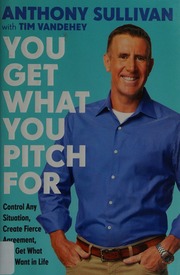 You Get What You Pitch For Control Any Situation Create Fierce Agreement And Get What You Want In Life Sullivan