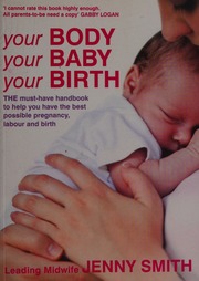 Your Body Your Baby Your Birth The Essential Guide To Feeling Confident At Every Stage Of Your Pregnancy And Birth Smith