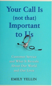 Your Call Is Not That Important To Us Customer Service And What It Reveals About Our World And Our Lives Yellin