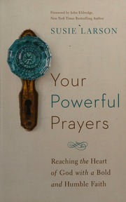 Your Powerful Prayers Reaching The Heart Of God With A Bold And Humble Faith Larson