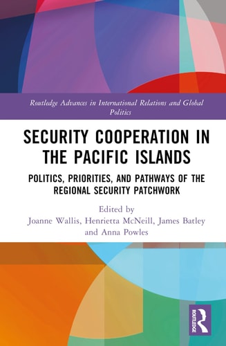 Security Cooperation In The Pacific Islands Politics Priorities And Pathways Of The Regional Security Patchwork 1st Edition Joanne Wallis