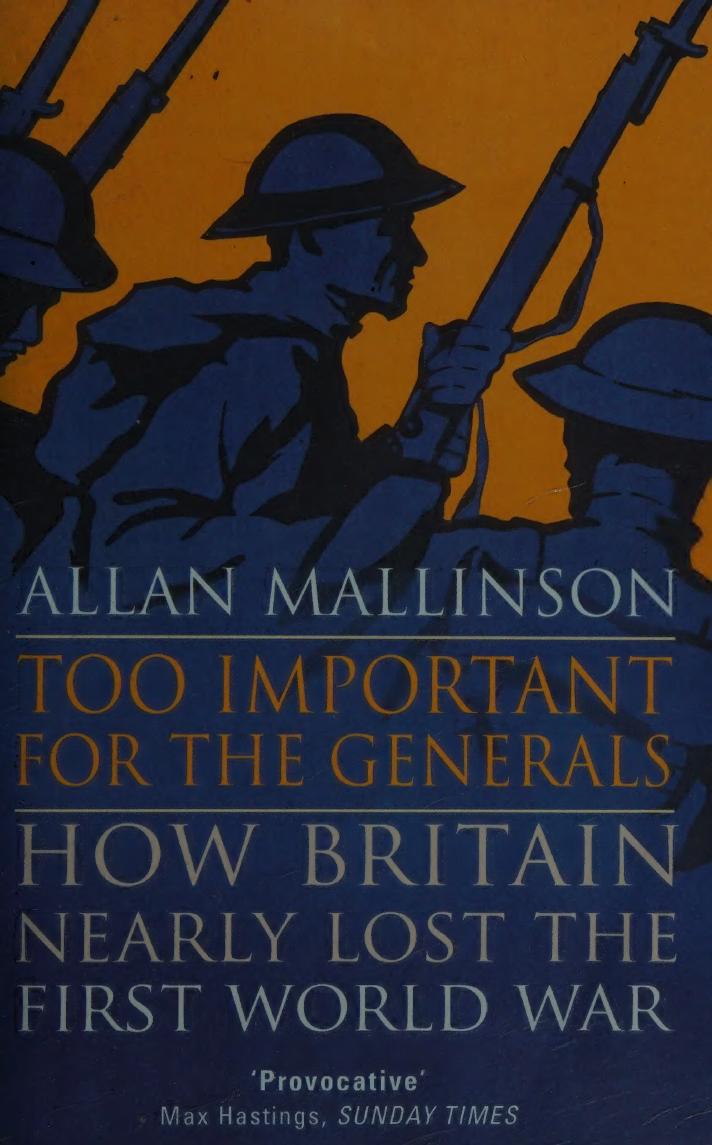 Too Important For The Generals Losing And Winning The First World War Allan Mallinson