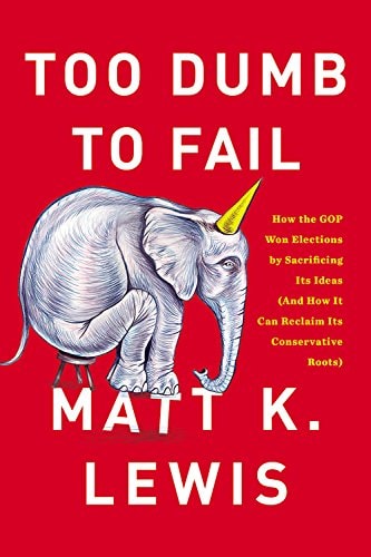 Too Dumb To Fail How The Gop Betrayed The Reagan Revolution To Win Elections And How It Can Reclaim Its Conservative Roots Unabridged Matt K Lewis