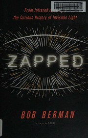 Zapped From Infrared To Xrays The Curious History Of Invisible Light First Edition Berman