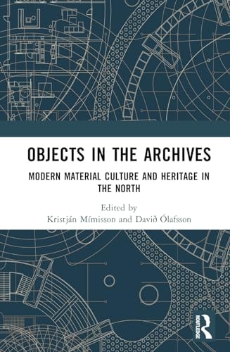 Objects In The Archives Modern Material Culture And Heritage In The North 1st Edition Davið Olafsson