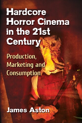 Hardcore Horror Cinema In The 21st Century Production Marketing And Consumption James Aston