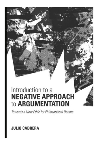 Introduction To A Negative Approach To Argumentation Towards A New Ethic For Philosophical Debate Julio Cabrera