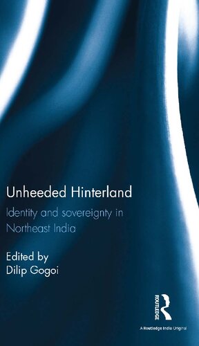 Unheeded Hinterland Identity And Sovereignty In Northeast India Dilip Gogoi