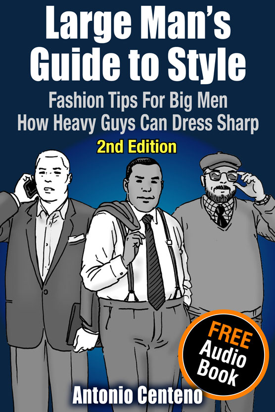 Large Mans Guide To Style Fashion Tips For Big Men How Heavy Guys Can Dress Sharp Antonio Centeno Geoffrey Cubbage