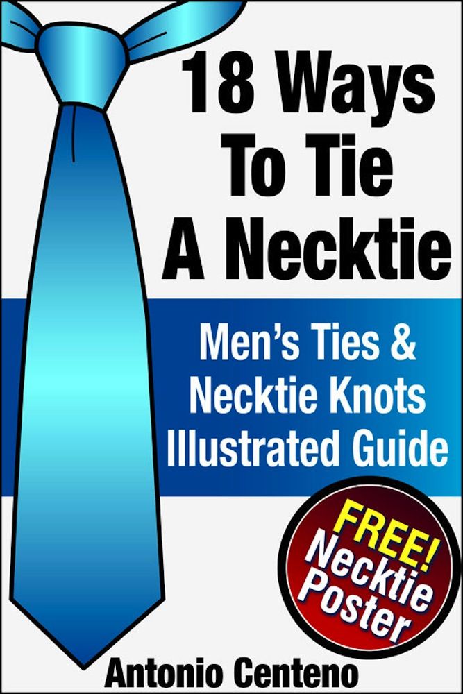 18 Ways To Tie A Necktie Mens Ties Necktie Knots Illustrated Guide Antonio Centeno Geoffrey Cubbage Centeno