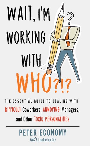 Wait Im Working With Who The Essential Guide To Dealing With Difficult Coworkers Annoying Managers And Other Toxic Personalities 1st Edition Peter Economy