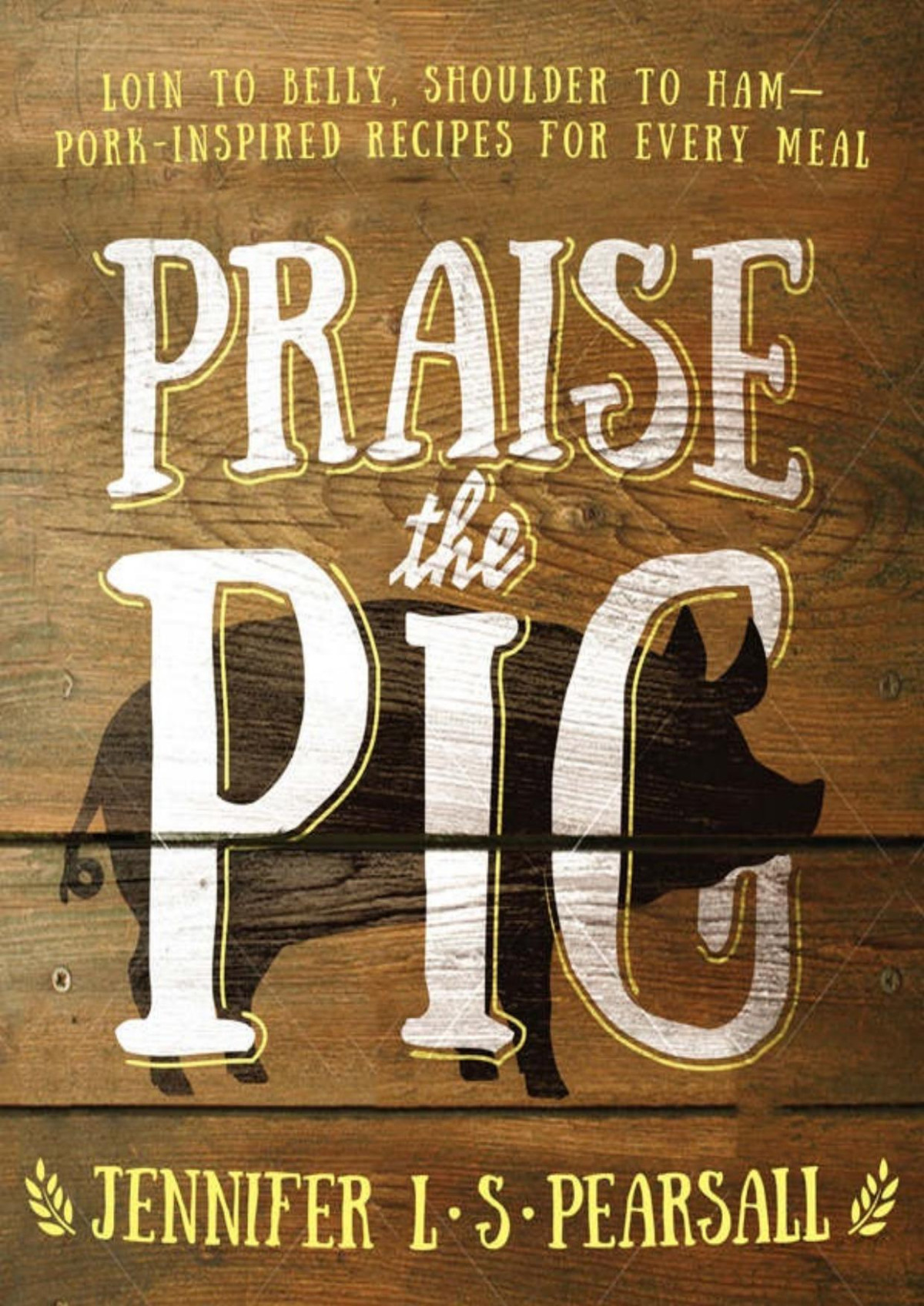 Praise The Pig Loin To Belly Shoulder To Hamporkinspired Recipes For Every Meal Jennifer L S Pearsall Pearsall
