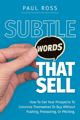 Subtle Words That Sell How To Get Your Prospects To Convince Themselves To Buy Without Pushing Pressuring Or Pitching 1st Edition Paul Ross