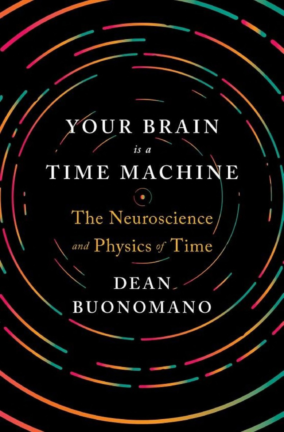 Your Brain Is A Time Machine The Neuroscience And Physics Of Time Dean Buonomano Buonomano