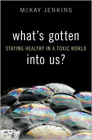 Whats Gotten Into Us Staying Healthy In A Toxic World Mckay Jenkins Jenkins