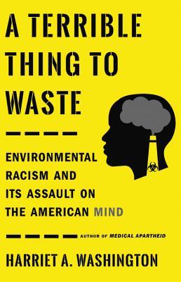 A Terrible Thing To Waste Environmental Racism And Its Assault On The American Mind Harriet A Washington Washington