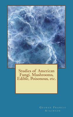 Studies Of American Fungi Mushrooms Edible Poisonous Etc George Francis Atkinson Atkinson