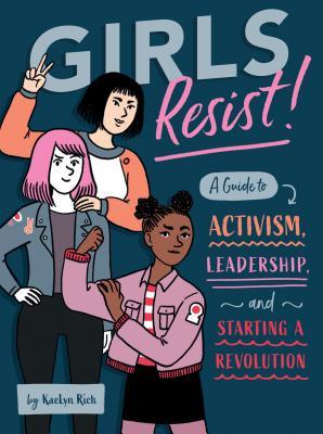 Girls Resist A Guide To Activism Leadership And Starting A Revolution Kaelyn Rich Rich