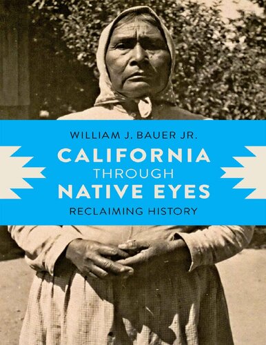 California Through Native Eyes Reclaiming History Indigenous Confluences William J Bauer Jr