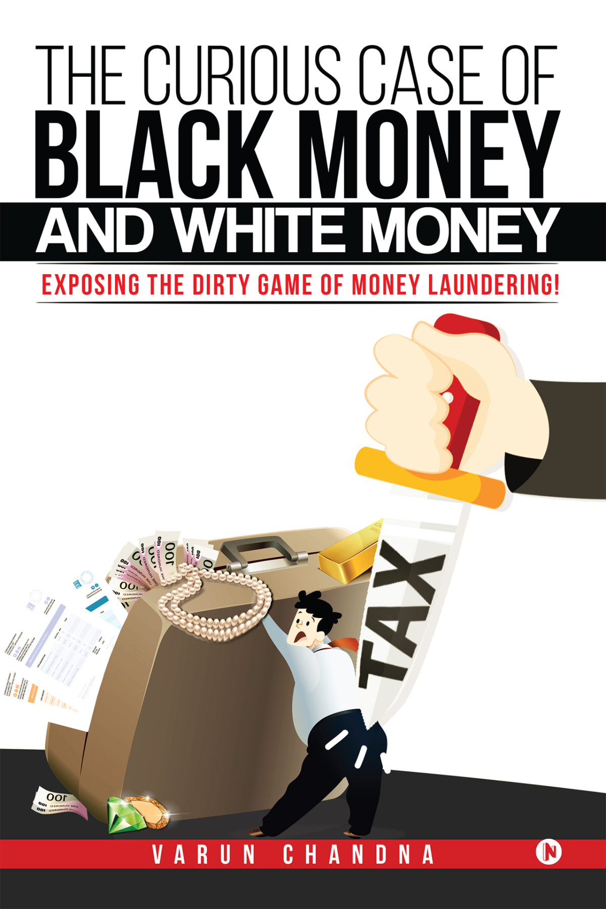 The Curious Case Of Black Money And White Money Exposing The Dirty Game Of Money Laundering Varun Chandna Varun Chandna