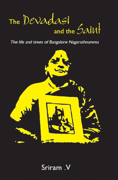 The Devadasi And The Saint The Life And Times Of Bangalore Nagarathnamma Sriram V