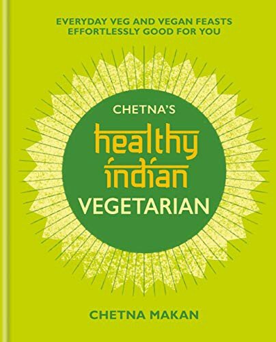 Chetnas Healthy Indian Vegetarian Everyday Veg And Vegan Feasts Effortlessly Good For You Chetna Makan