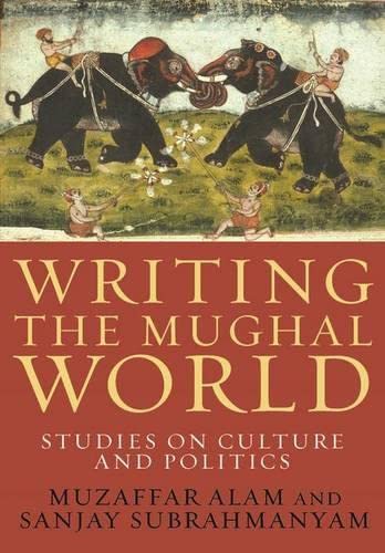 Writing The Mughal World Studies On Culture And Politics Muzaffar Alam Sanjay Subrahmanyam