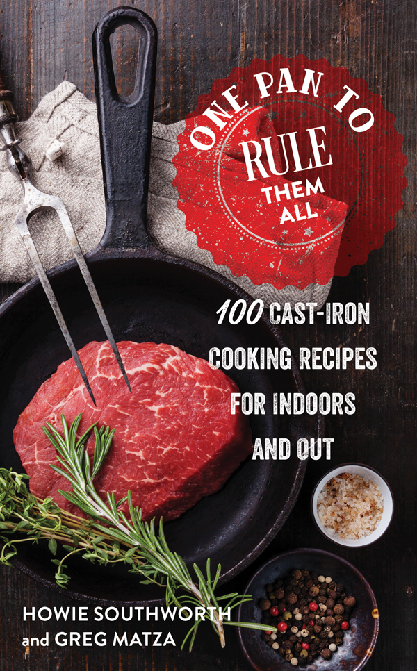 One Pan To Rule Them All 100 Castiron Skillet Recipes For Indoors And Out Howie Southworth Greg Matza