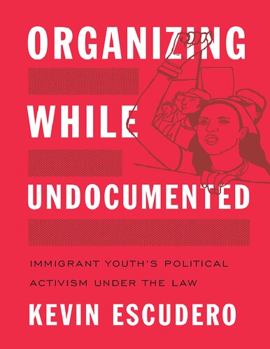 Organizing While Undocumented Immigrant Youths Political Activism Under The Law Kevin Escudero