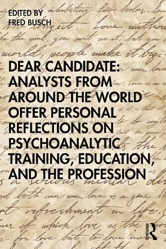 Dear Candidate Analysts From Around The World Offer Personal Reflections On Psychoanalytic Training Education And The Profession 1st Edition Fred Busch Editor