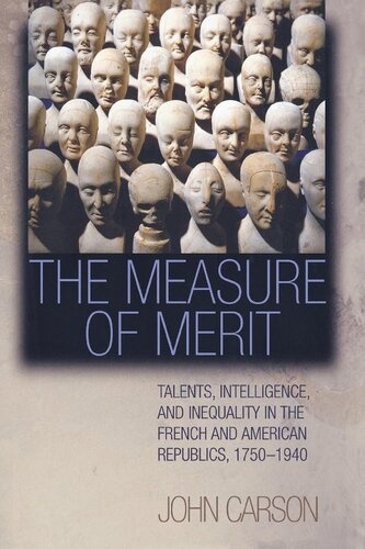 The Measure Of Merit Talents Intelligence And Inequality In The French And American Republics 17501940 John Carson