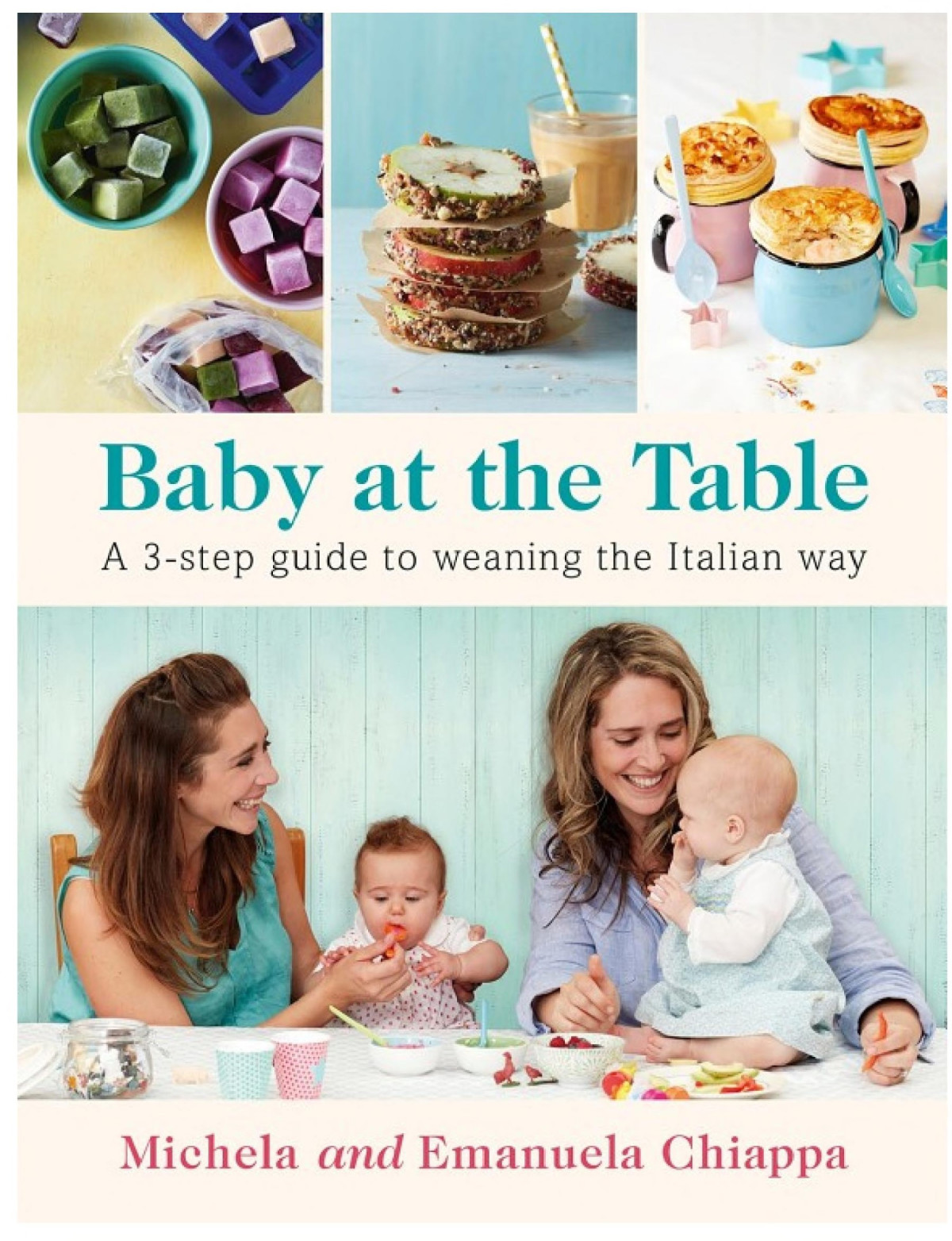 Baby At The Table The Simple 3step Guide To Weaning Your Baby With Delicious Easy Food For The Whole Family Michela Chiappa Emanuela Chiappa Chiappa