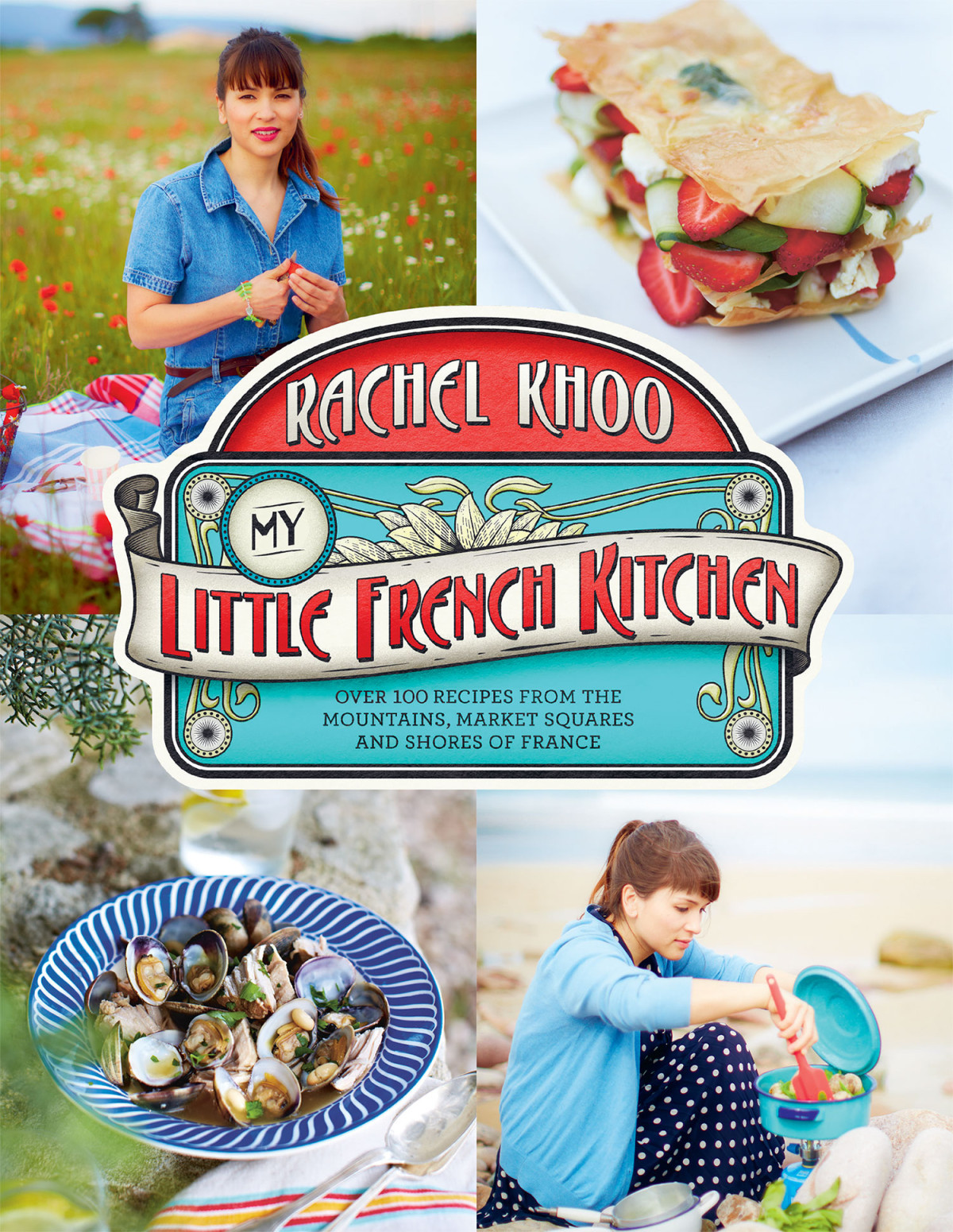 My Little French Kitchen Over 100 Recipes From The Mountains Market Squares And Shores Of France Rachel Khoo