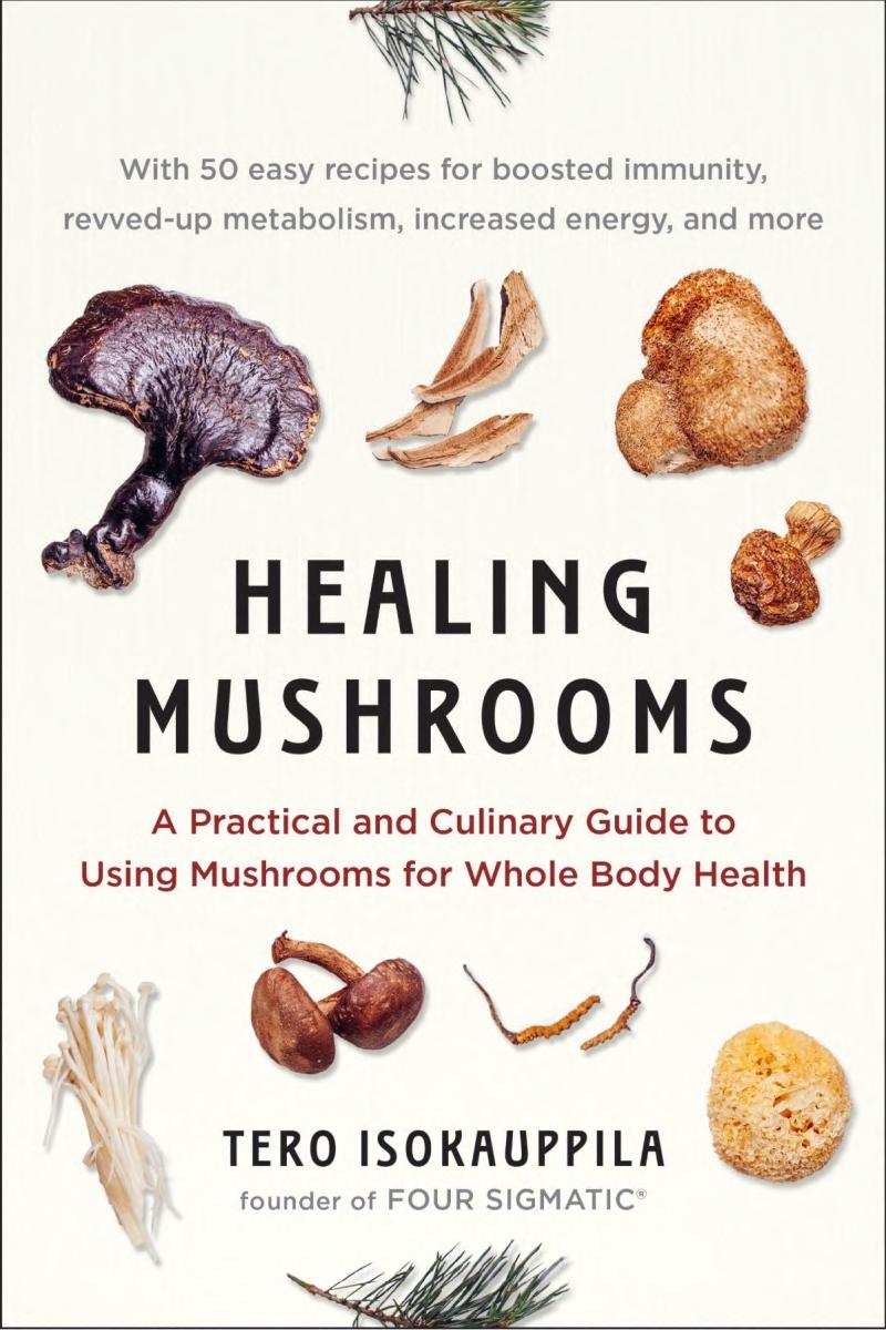 Healing Mushrooms A Practical And Culinary Guide To Using Mushrooms For Whole Body Health Tero Isokauppila Four Sigmatic Isokauppila