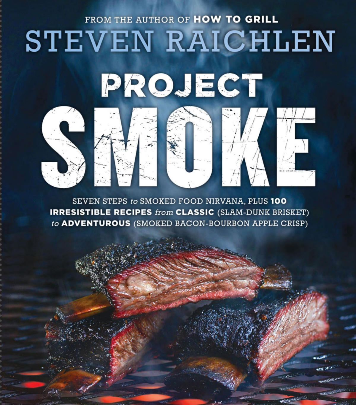 Project Smoke Seven Steps To Smoked Food Nirvana Plus 100 Irresistible Recipes From Classic Slamdunk Brisket To Adventurous Smoked Baconbourbon Apple Crisp Steven Raichlen Raichlen