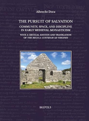 The Pursuit Of Salvation Community Space And Discipline In Early Medieval Monasticism With A Critical Edition And Translation Of The Regula Au Moyen Age 13 English And Latin Edition Bilingual Diem