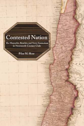 Contested Nation The Mapuche Bandits And State Formation In Nineteenthcentury Chile Pilar M Herr